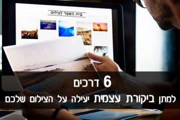 6 דרכים למתן ביקורת עצמית יעילה על הצילום שלכם