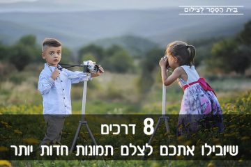 8 דרכים שיובילו אתכם לצלם תמונות חדות יותר