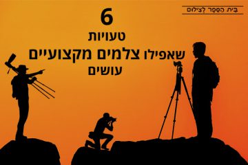 6 טעויות שאפילו צלמים מקצועיים עושים