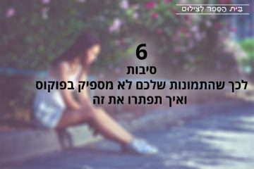 6 סיבות לכך שהתמונות שלכם לא מספיק בפוקוס ואיך תפתרו את זה