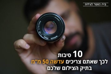 10 סיבות לכך שאתם צריכים עדשה 50 מ"מ בתיק הצילום שלכם
